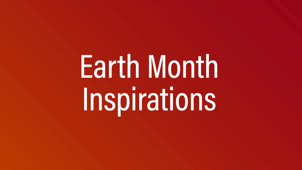 Earth Month Inspirations