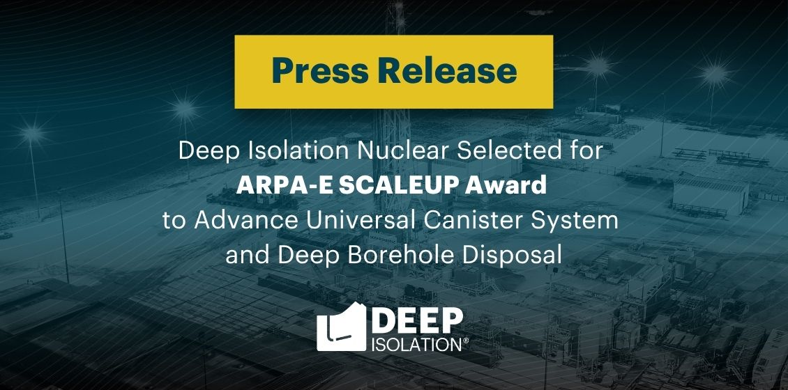 Deep Isolation Nuclear Selected for ARPA-E SCALEUP Award to Advance Universal Canister System and Deep Borehole Disposal