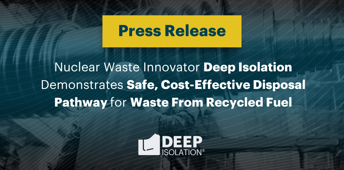 Nuclear Waste Innovator Deep Isolation Demonstrates Safe, Cost-Effective Disposal Pathway for Waste from Recycled Fuel